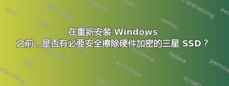 在重新安装 Windows 之前，是否有必要安全擦除硬件加密的三星 SSD？