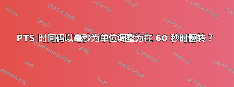 PTS 时间码以毫秒为单位调整为在 60 秒时翻转？