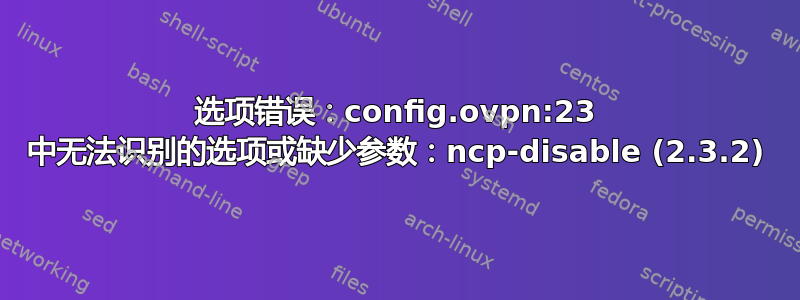 选项错误：config.ovpn:23 中无法识别的选项或缺少参数：ncp-disable (2.3.2)