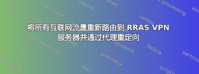 将所有互联网流量重新路由到 RRAS VPN 服务器并通过代理重定向