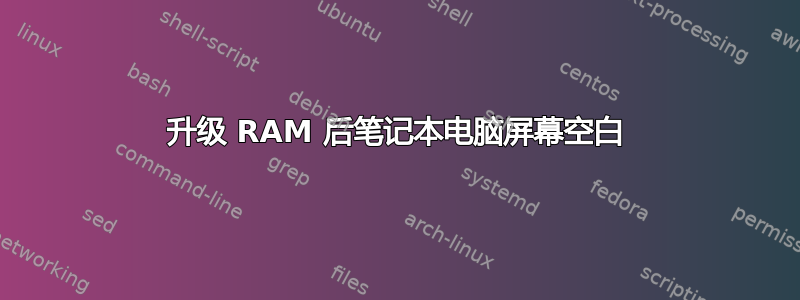 升级 RAM 后笔记本电脑屏幕空白