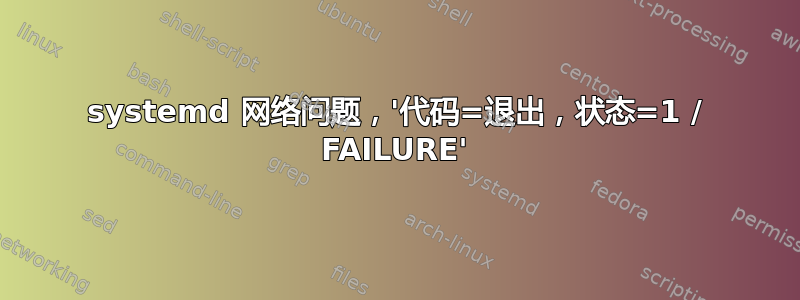 systemd 网络问题，'代码=退出，状态=1 / FAILURE'