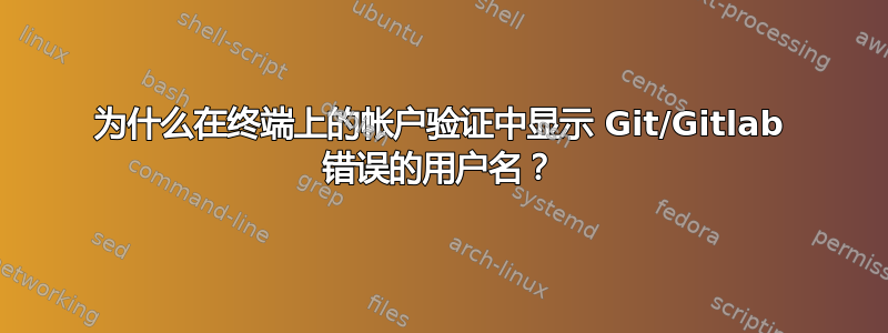 为什么在终端上的帐户验证中显示 Git/Gitlab 错误的用户名？