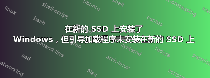 在新的 SSD 上安装了 Windows，但引导加载程序未安装在新的 SSD 上