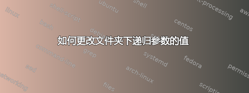 如何更改文件夹下递归参数的值