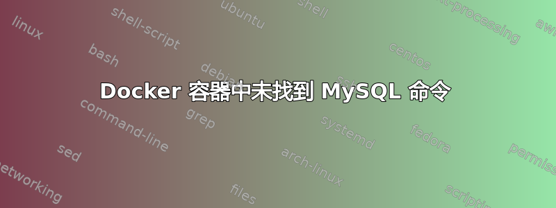 Docker 容器中未找到 MySQL 命令