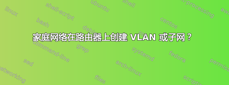 家庭网络在路由器上创建 VLAN 或子网？