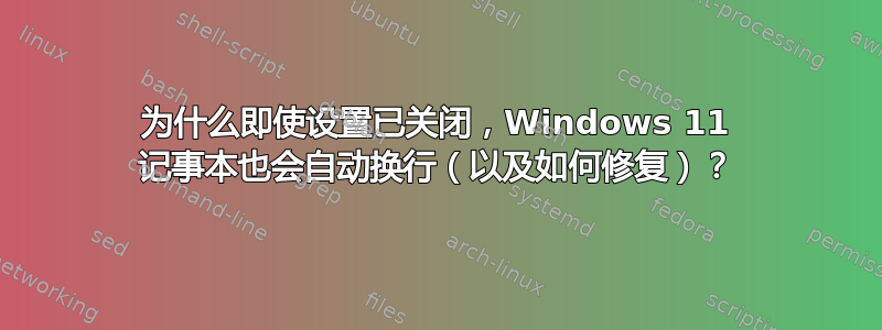 为什么即使设置已关闭，Windows 11 记事本也会自动换行（以及如何修复）？