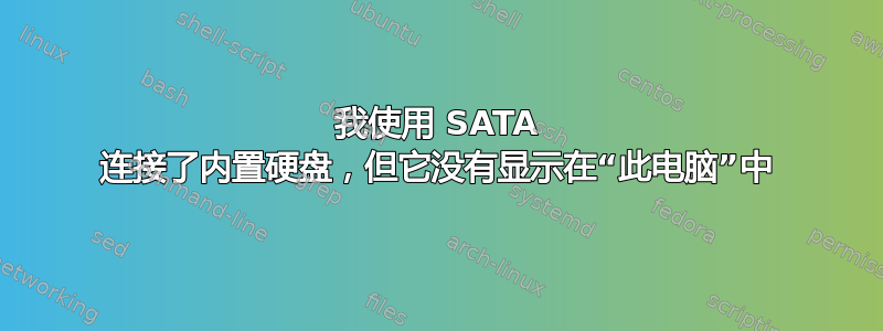 我使用 SATA 连接了内置硬盘，但它没有显示在“此电脑”中