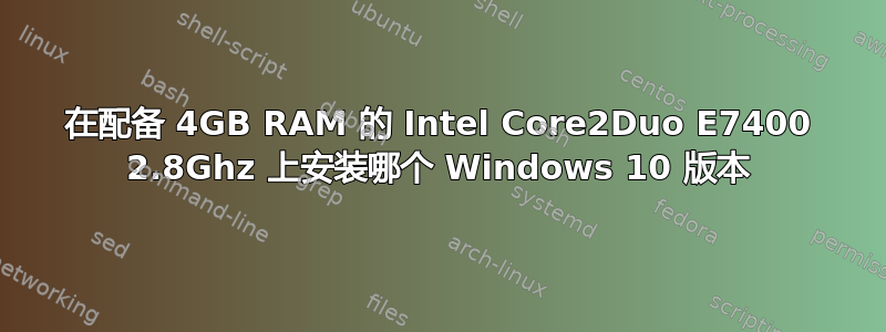 在配备 4GB RAM 的 Intel Core2Duo E7400 2.8Ghz 上安装哪个 Windows 10 版本