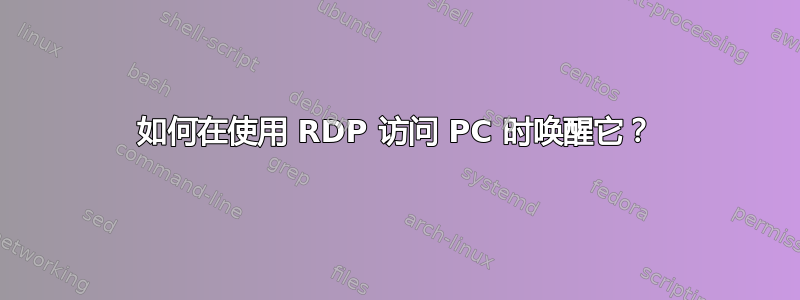 如何在使用 RDP 访问 PC 时唤醒它？