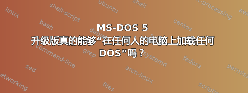 MS-DOS 5 升级版真的能够“在任何人的电脑上加载任何 DOS”吗？