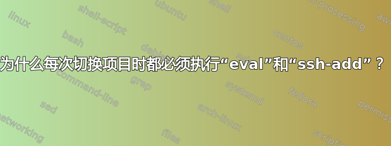 为什么每次切换项目时都必须执行“eval”和“ssh-add”？