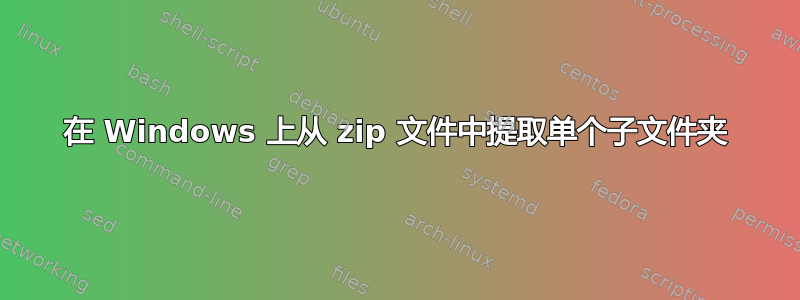 在 Windows 上从 zip 文件中提取单个子文件夹