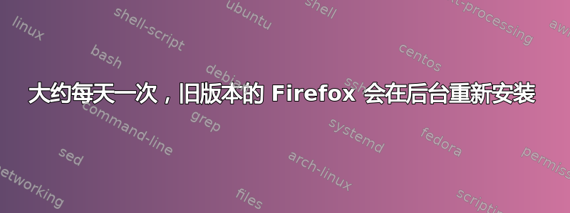 大约每天一次，旧版本的 Firefox 会在后台重新安装