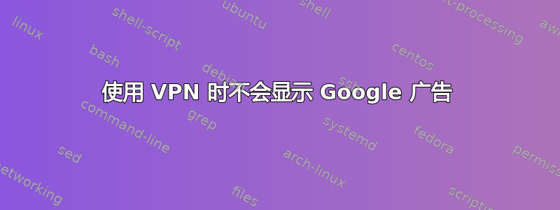 使用 VPN 时不会显示 Google 广告