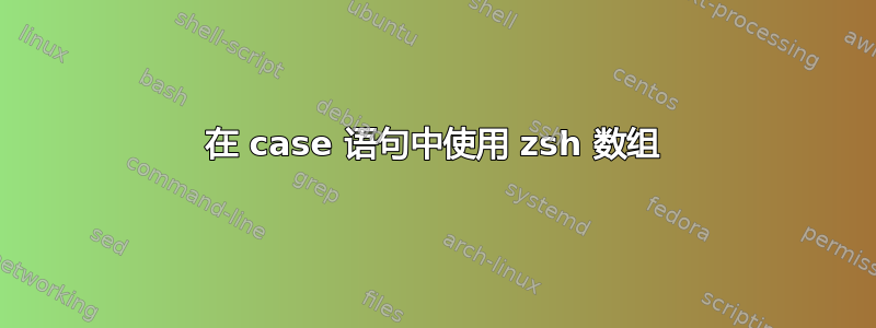 在 case 语句中使用 zsh 数组