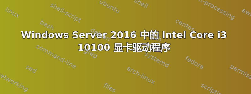 Windows Server 2016 中的 Intel Core i3 10100 显卡驱动程序