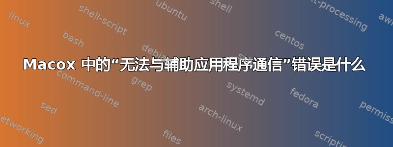 Macox 中的“无法与辅助应用程序通信”错误是什么