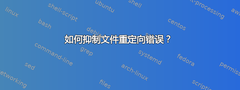 如何抑制文件重定向错误？