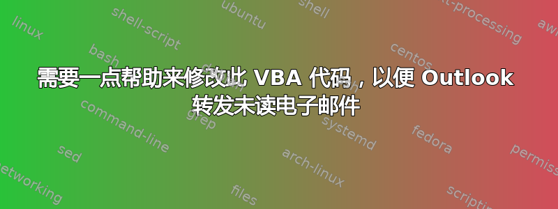 需要一点帮助来修改此 VBA 代码，以便 Outlook 转发未读电子邮件