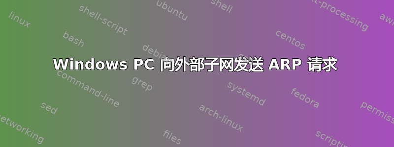 Windows PC 向外部子网发送 ARP 请求