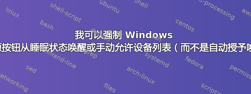 我可以强制 Windows 仅通过按下电源按钮从睡眠状态唤醒或手动允许设备列表（而不是自动授予唤醒权限）吗？