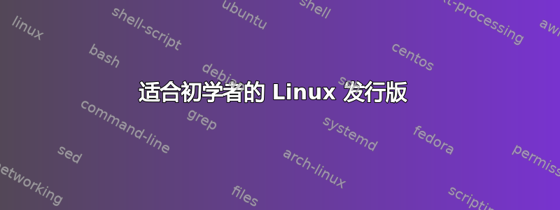 适合初学者的 Linux 发行版 