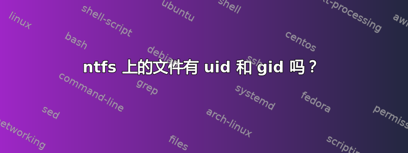 ntfs 上的文件有 uid 和 gid 吗？