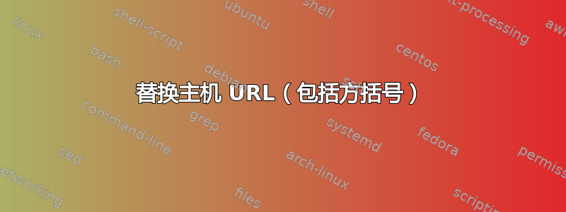 替换主机 URL（包括方括号）