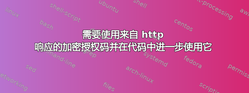 需要使用来自 http 响应的加密授权码并在代码中进一步使用它