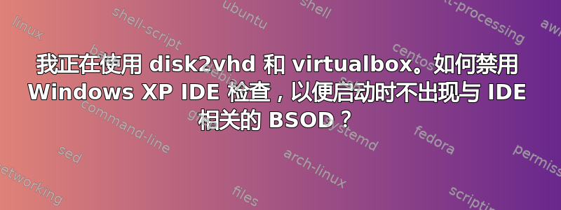 我正在使用 disk2vhd 和 virtualbox。如何禁用 Windows XP IDE 检查，以便启动时不出现与 IDE 相关的 BSOD？