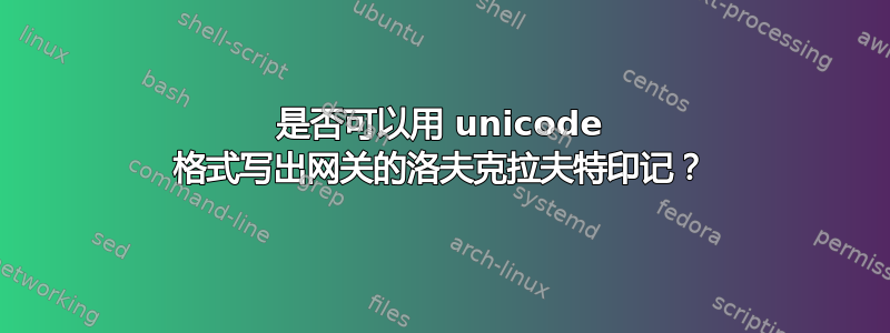 是否可以用 unicode 格式写出网关的洛夫克拉夫特印记？