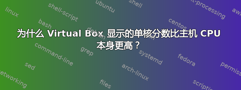 为什么 Virtual Box 显示的单核分数比主机 CPU 本身更高？