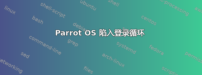 Parrot OS 陷入登录循环