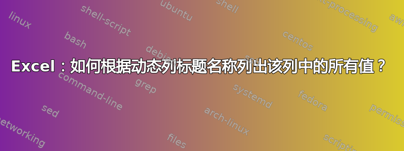 Excel：如何根据动态列标题名称列出该列中的所有值？