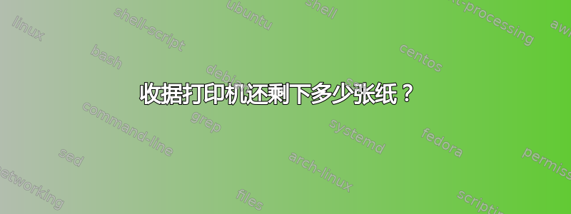 收据打印机还剩下多少张纸？ 