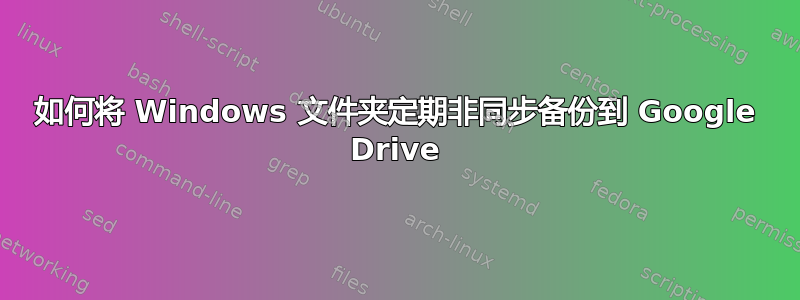 如何将 Windows 文件夹定期非同步备份到 Google Drive