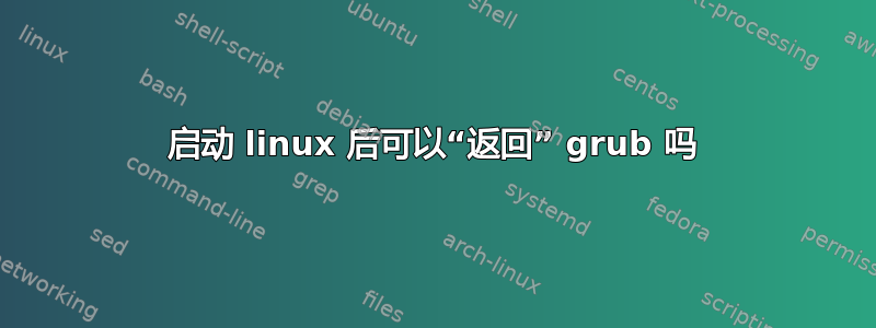 启动 linux 后可以“返回” grub 吗