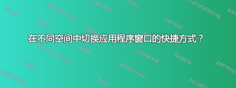 在不同空间中切换应用程序窗口的快捷方式？