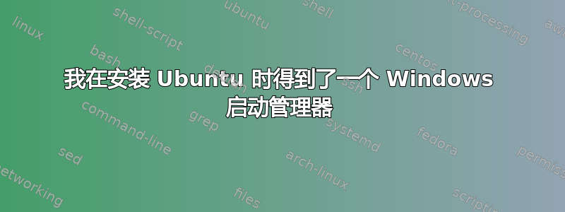 我在安装 Ubuntu 时得到了一个 Windows 启动管理器