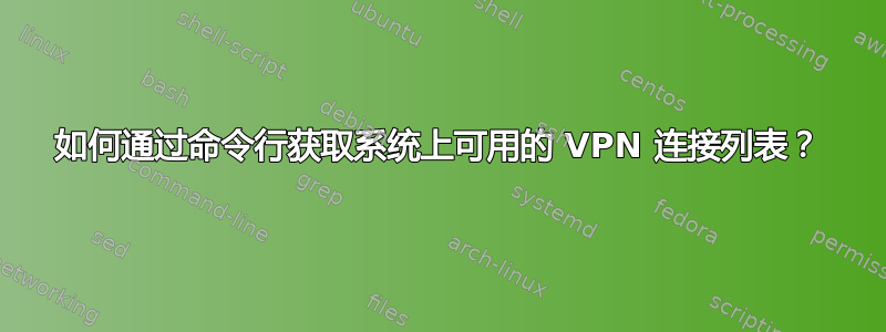 如何通过命令行获取系统上可用的 VPN 连接列表？