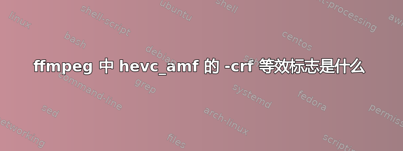 ffmpeg 中 hevc_amf 的 -crf 等效标志是什么