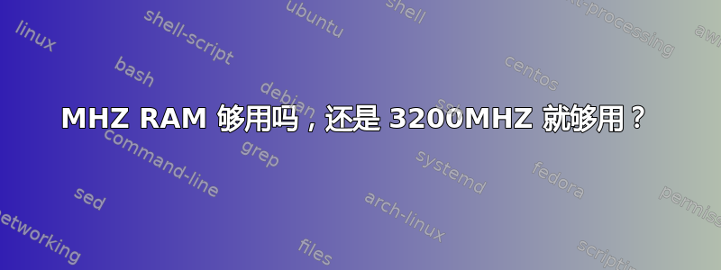 3600MHZ RAM 够用吗，还是 3200MHZ 就够用？