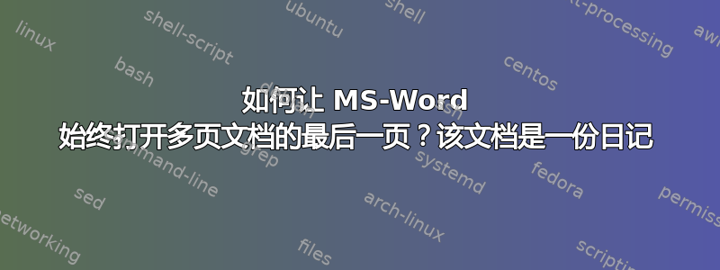 如何让 MS-Word 始终打开多页文档的最后一页？该文档是一份日记