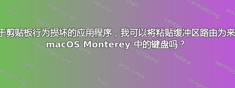 对于剪贴板行为损坏的应用程序，我可以将粘贴缓冲区路由为来自 macOS Monterey 中的键盘吗？