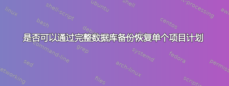 是否可以通过完整数据库备份恢复单个项目计划