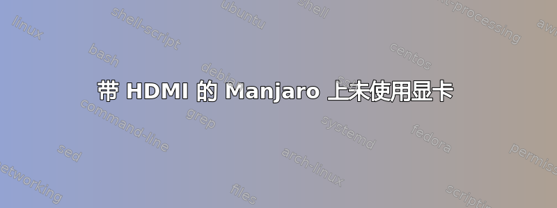 带 HDMI 的 Manjaro 上未使用显卡