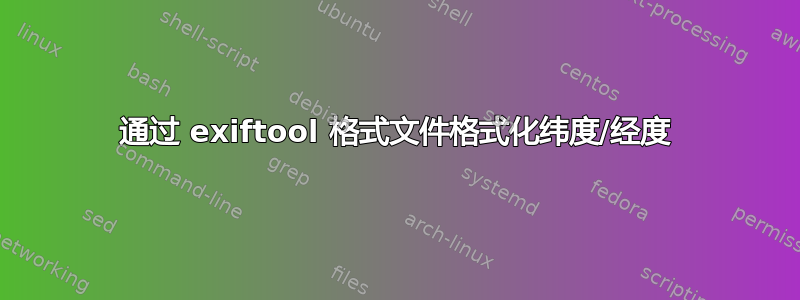 通过 exiftool 格式文件格式化纬度/经度