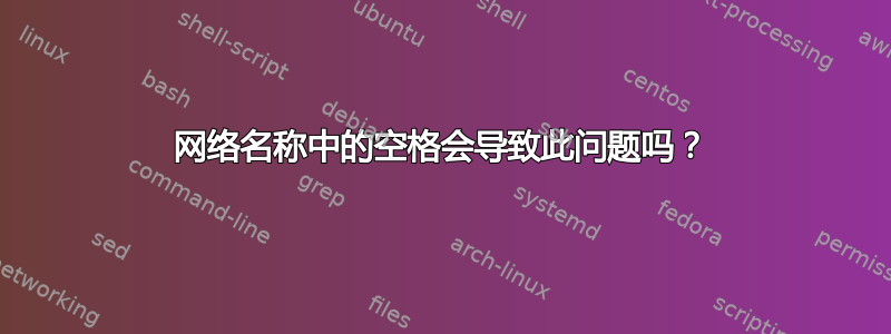 网络名称中的空格会导致此问题吗？